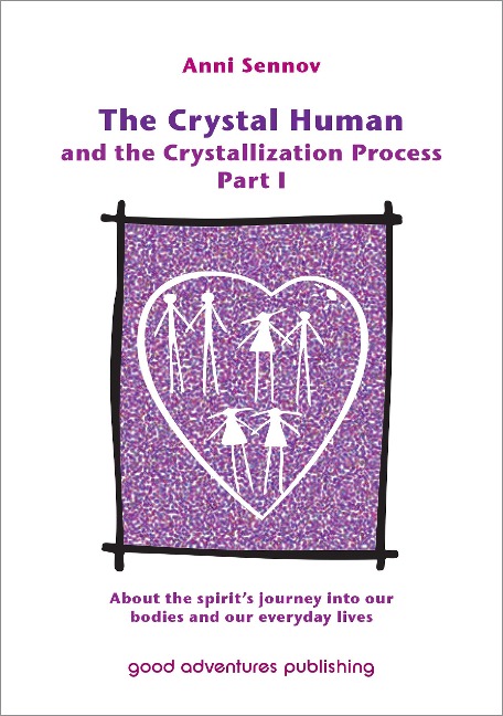 The Crystal Human Being and the Crystallization Process Part I: About the Spirit's Journey into Our Bodies and Our Everyday Lives - Anni Sennov