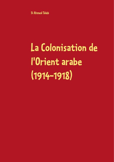 La Colonisation de l'Orient arabe (1914-1918) - Si Ahmed Taleb