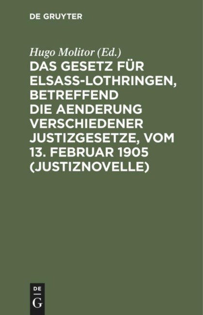 Das Gesetz für Elsaß-Lothringen, betreffend die Aenderung verschiedener Justizgesetze, vom 13. Februar 1905 (Justiznovelle) - 