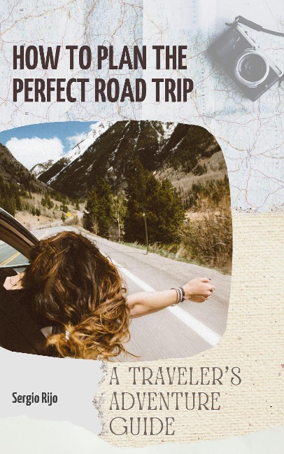 How to Plan the Perfect Road Trip: A Traveler's Adventure Guide - Sergio Rijo