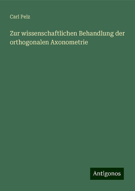 Zur wissenschaftlichen Behandlung der orthogonalen Axonometrie - Carl Pelz