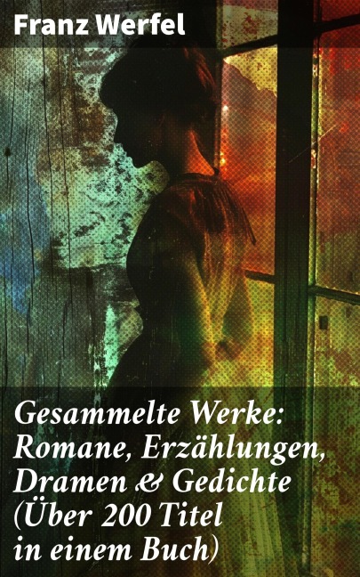 Gesammelte Werke: Romane, Erzählungen, Dramen & Gedichte (Über 200 Titel in einem Buch) - Franz Werfel