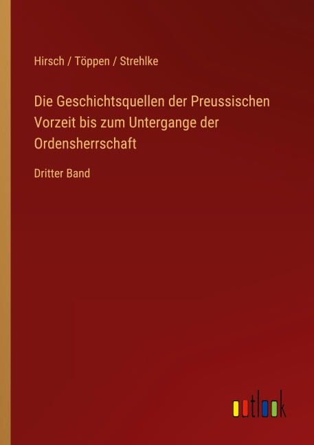 Die Geschichtsquellen der Preussischen Vorzeit bis zum Untergange der Ordensherrschaft - Hirsch Töppen Strehlke