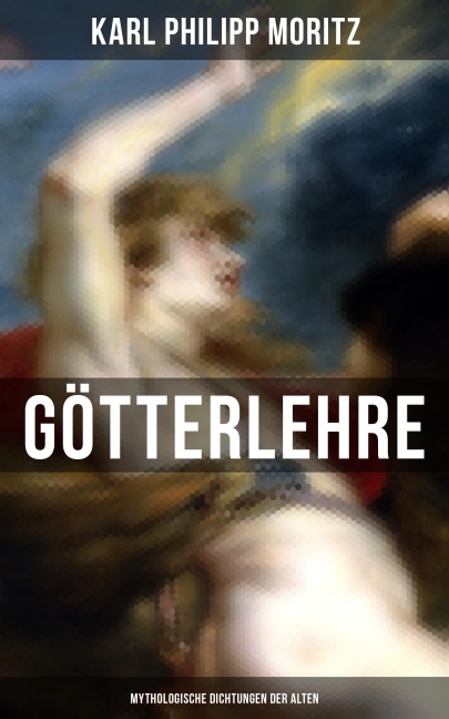 Karl Philipp Moritz: Götterlehre - Mythologische Dichtungen der Alten - Karl Philipp Moritz