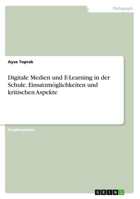Digitale Medien und E-Learning in der Schule. Einsatzmöglichkeiten und kritischen Aspekte - Ayse Toprak