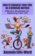 Cover-Bild zum Titel 'How To Organize Your Time As A Working Mother: Effective Strategies for Balancing Your Life' von 'Amanda Ellis-Ward'