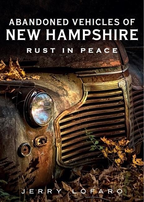 Abandoned Automobile New Hampshire: Rust in Peace - Jerry Lofaro