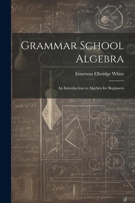 Grammar School Algebra - Emerson Elbridge White