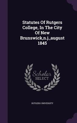 Statutes Of Rutgers College, In The City Of New Brunswick, n.j., august 1845 - Rutgers University