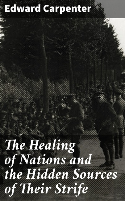 The Healing of Nations and the Hidden Sources of Their Strife - Edward Carpenter
