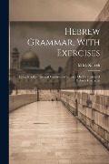 Hebrew Grammar, With Exercises: Exceptional Forms and Constructions. Essay On the History of Hebrew Grammar - M. M. Kalisch