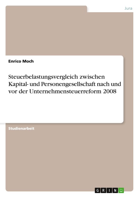 Steuerbelastungsvergleich zwischen Kapital- und Personengesellschaft nach und vor der Unternehmensteuerreform 2008 - Enrico Moch