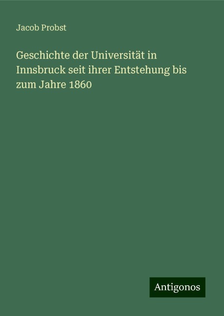 Geschichte der Universität in Innsbruck seit ihrer Entstehung bis zum Jahre 1860 - Jacob Probst