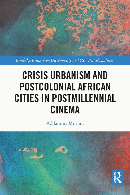 Crisis Urbanism and Postcolonial African Cities in Postmillennial Cinema - Addamms Mututa