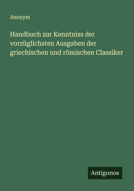 Handbuch zur Kenntniss der vorzüglichsten Ausgaben der griechischen und römischen Classiker - Anonym