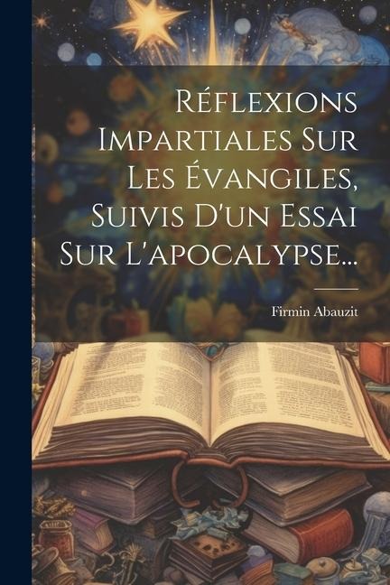 Réflexions Impartiales Sur Les Évangiles, Suivis D'un Essai Sur L'apocalypse... - Firmin Abauzit