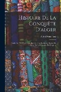 Histoire De La Conquète D'alger: Écrite Sur Des Documents Inédits Et Authentiques, Suivie Du Tableau De La Conquète De L'algérie - Alfred Nettement