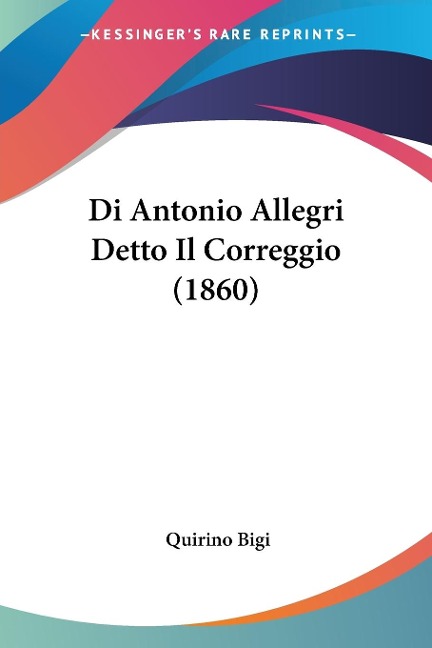 Di Antonio Allegri Detto Il Correggio (1860) - Quirino Bigi