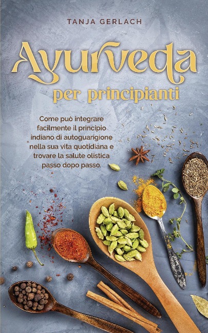 Ayurveda per principianti Come può integrare facilmente il principio indiano di autoguarigione nella sua vita quotidiana e trovare la salute olistica passo dopo passo. - Tanja Gerlach