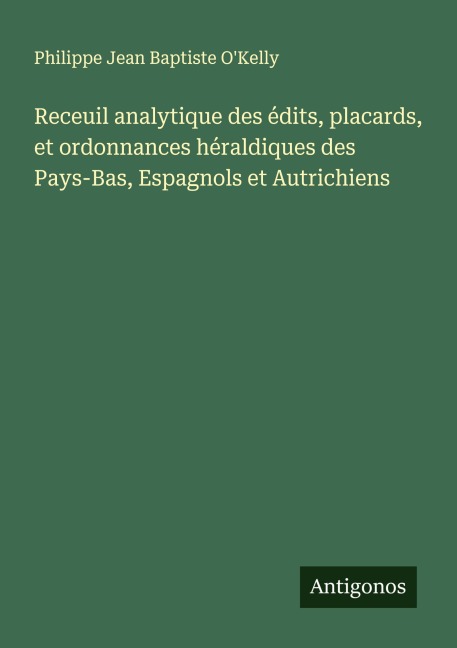 Receuil analytique des édits, placards, et ordonnances héraldiques des Pays-Bas, Espagnols et Autrichiens - Philippe Jean Baptiste O'Kelly
