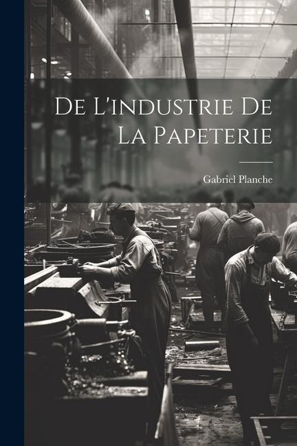 De L'industrie de la Papeterie - Gabriel Planche