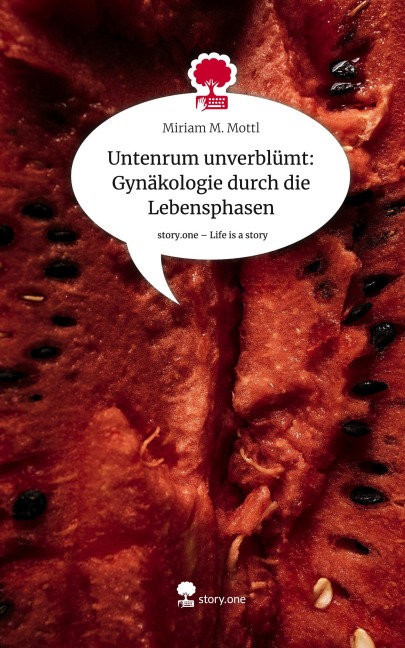 Untenrum unverblümt: Gynäkologie durch die Lebensphasen. Life is a Story - story.one - Miriam M. Mottl