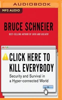 Click Here to Kill Everybody: Security and Survival in a Hyper-Connected World - Bruce Schneier