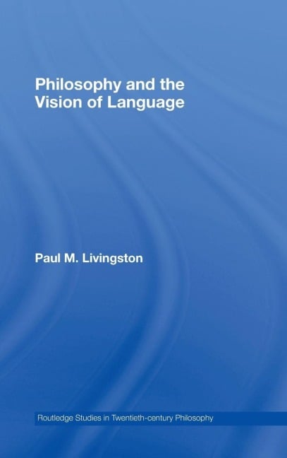Philosophy and the Vision of Language - Paul M. Livingston