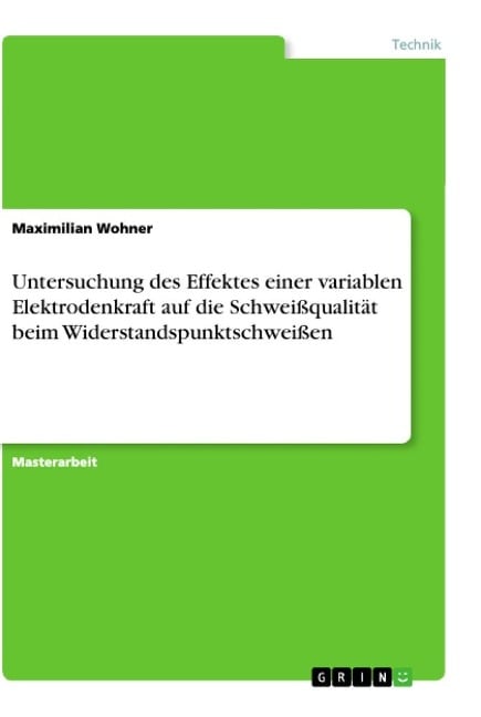 Untersuchung des Effektes einer variablen Elektrodenkraft auf die Schweißqualität beim Widerstandspunktschweißen - Maximilian Wohner