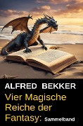 Cover-Bild zum Titel 'Vier Magische Reiche der Fantasy: Sammelband' von 'Alfred Bekker'