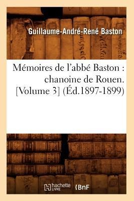 Mémoires de l'Abbé Baston: Chanoine de Rouen. [Volume 3] (Éd.1897-1899) - Guillaume-André-René Baston