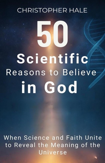 50 Scientific Reasons to Believe in God - Christopher Hale