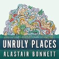Unruly Places Lib/E: Lost Spaces, Secret Cities, and Other Inscrutable Geographies - Alastair Bonnett