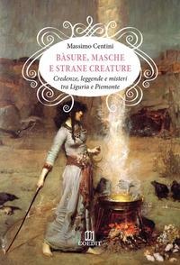 Bàsure, masche e strane creature. Credenze, leggende e misteri tra Liguria e Piemonte - Massimo Centini