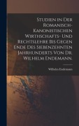 Cover-Bild zum Titel 'Studien in der romanisch-kanonistischen Wirthschafts- und Rechtslehre bis gegen Ende des siebenzehnten Jahrhunderts von Dr. Wilhelm Endemann.' von 'Wilhelm Endemann'