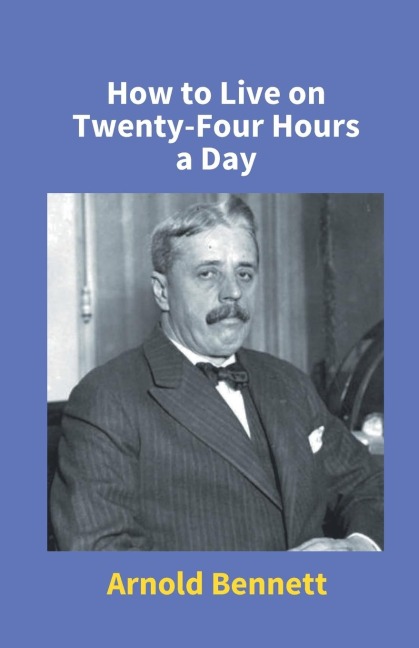 How To Live On Twenty-Four Hours A Day - Arnold Bennett