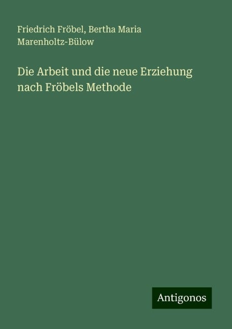 Die Arbeit und die neue Erziehung nach Fröbels Methode - Friedrich Fröbel, Bertha Maria Marenholtz-Bülow