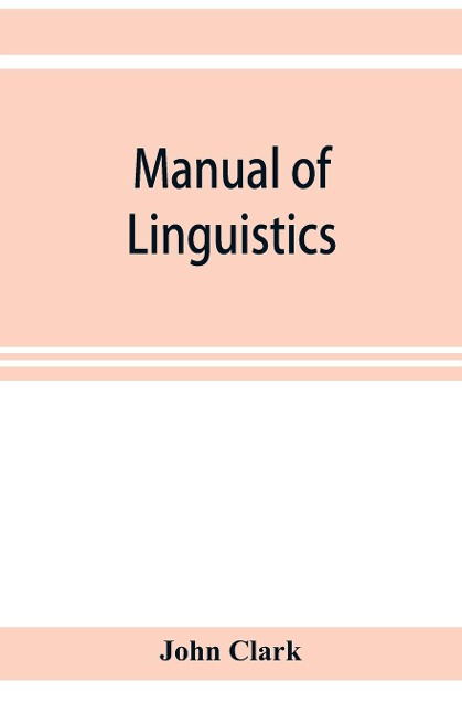 Manual of linguistics. A concise account of general and English phonology, with supplementary chapters on kindred topics - John Clark