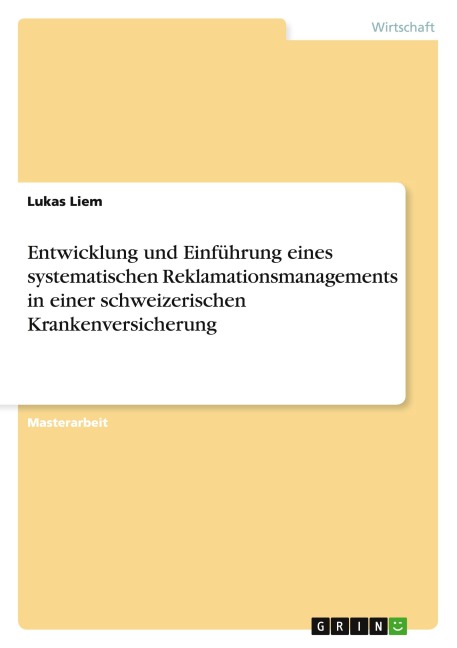 Entwicklung und Einführung eines systematischen Reklamationsmanagements in einer schweizerischen Krankenversicherung - Lukas Liem