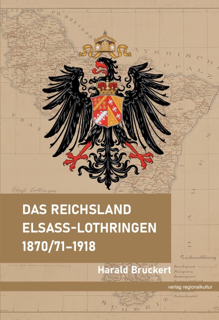Das Reichsland Elsaß-Lothringen 1870/71-1918 - Harald Bruckert