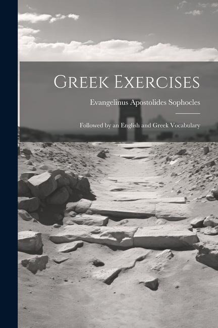 Greek Exercises: Followed by an English and Greek Vocabulary - Evangelinus Apostolides Sophocles