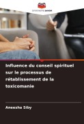 Cover-Bild zum Titel 'Influence du conseil spirituel sur le processus de rétablissement de la toxicomanie' von 'Aneesha Siby'