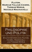 Philosophie und Politik: Staatstheorien von Platon, Cicero, Machiavelli und Thomas Morus - Platon, Marcus Tullius Cicero, Thomas Morus, Niccolò Machiavelli