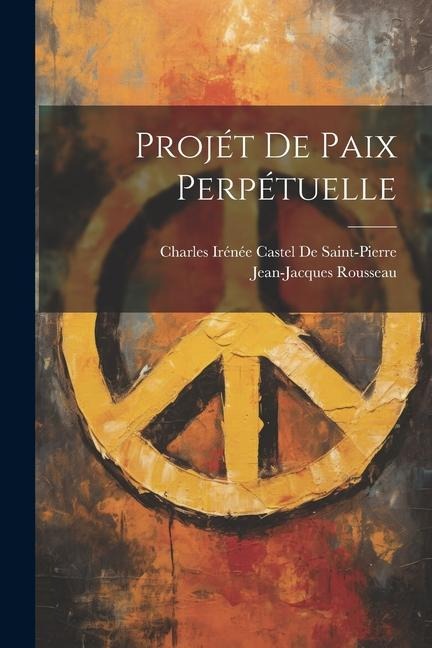 Projét De Paix Perpétuelle - Jean-Jacques Rousseau, Charles Irénée Castel De Saint-Pierre