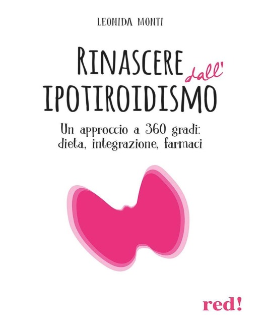 Rinascere dall'ipotiroidismo. Un approccio a 360 gradi: dieta, integrazione, farmaci - Leonida Monti