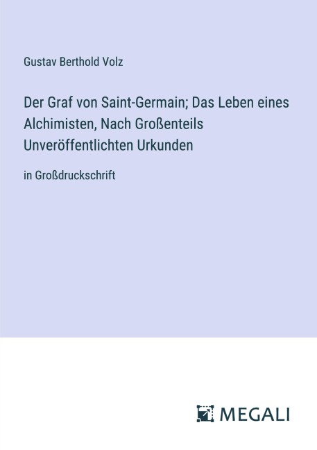Der Graf von Saint-Germain; Das Leben eines Alchimisten, Nach Großenteils Unveröffentlichten Urkunden - Gustav Berthold Volz