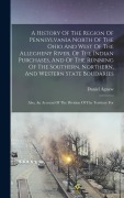 Cover-Bild zum Titel 'A History Of The Region Of Pennsylvania North Of The Ohio And West Of The Allegheny River, Of The Indian Purchases, And Of The Running Of The Southern' von 'Daniel Agnew'