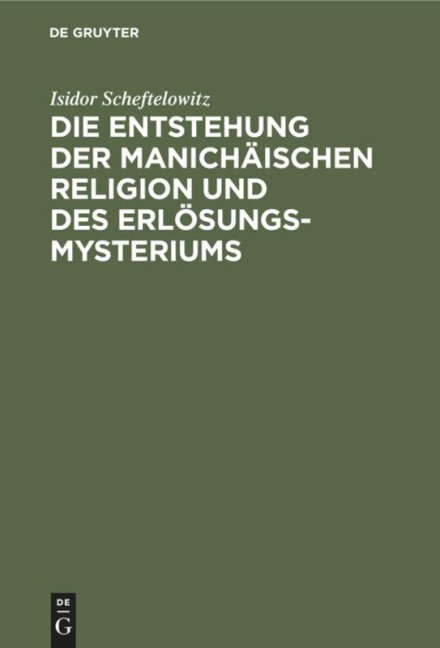 Die Entstehung der Manichäischen Religion und des Erlösungsmysteriums - Isidor Scheftelowitz