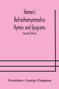 Cover-Bild zum Titel 'Homer's Batrachomyomachia Hymns and Epigrams. Hesiod's Works and Days. Musaeus' Hero and Leander. Juvenal's Fifth Satire. With Introduction and Notes by Richard Hooper. (Second Edition) To which is added a Glossarial Index to The whole of The Works of Cha' von ''