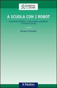 A scuola con i robot. Innovazione didattica, sviluppo delle competenze e inclusione sociale - 